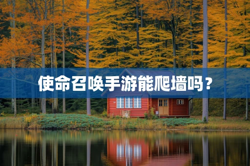 使命召唤手游能爬墙吗？