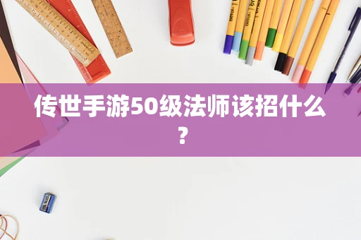 传世手游50级法师该招什么？