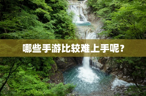 哪些手游比较难上手呢？