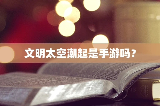 文明太空潮起是手游吗？