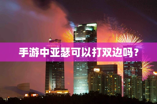 手游中亚瑟可以打双边吗？
