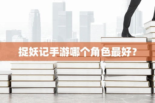 捉妖记手游哪个角色最好？