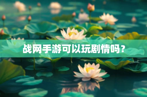 战网手游可以玩剧情吗？