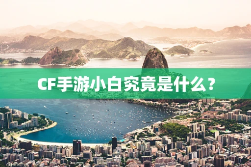 CF手游小白究竟是什么？