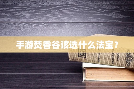 手游焚香谷该选什么法宝？
