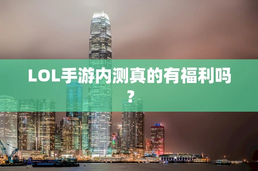 LOL手游内测真的有福利吗？