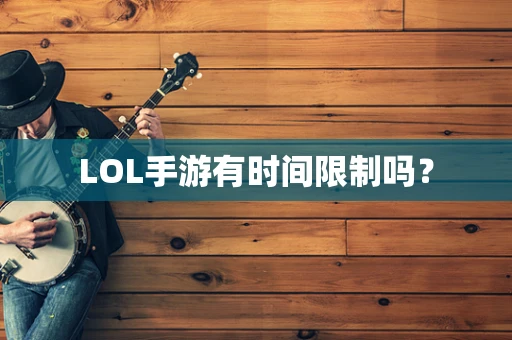 LOL手游有时间限制吗？