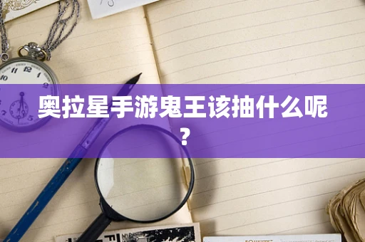 奥拉星手游鬼王该抽什么呢？