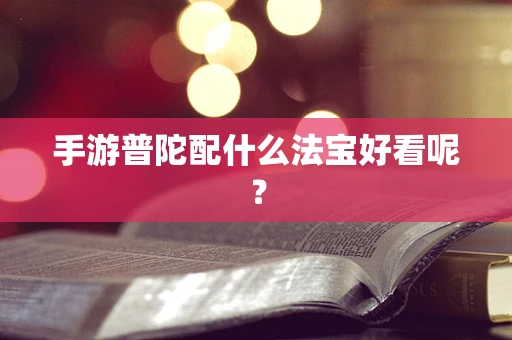 手游普陀配什么法宝好看呢？