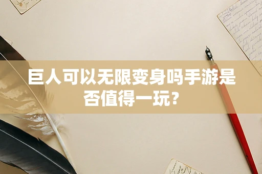巨人可以无限变身吗手游是否值得一玩？