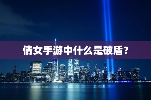 倩女手游中什么是破盾？