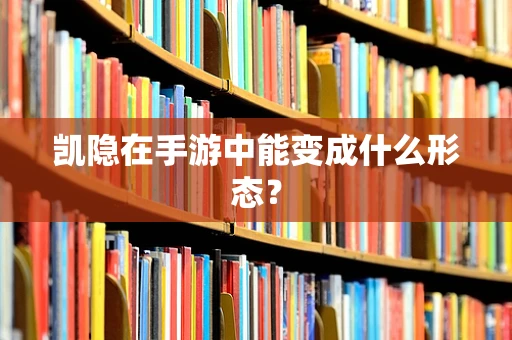 凯隐在手游中能变成什么形态？