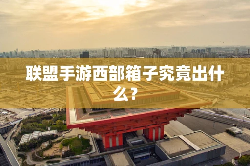 联盟手游西部箱子究竟出什么？