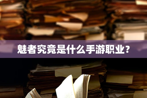魅者究竟是什么手游职业？