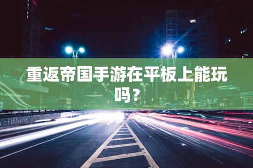 重返帝国手游在平板上能玩吗？