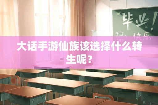 大话手游仙族该选择什么转生呢？