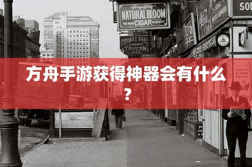 方舟手游获得神器会有什么？
