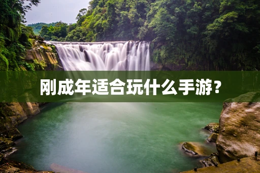 刚成年适合玩什么手游？