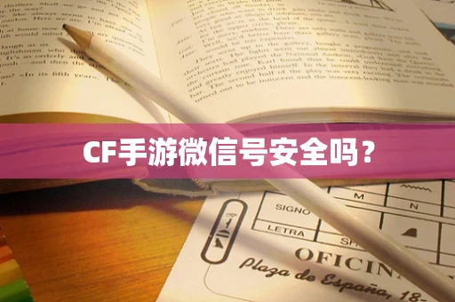 CF手游微信号安全吗？