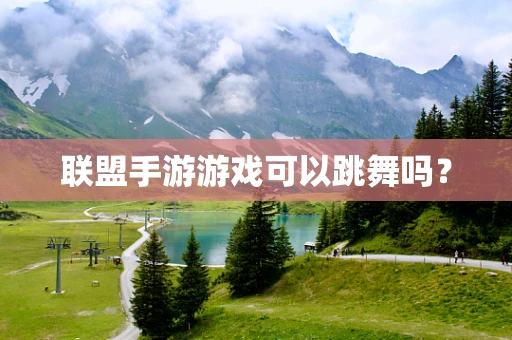 联盟手游游戏可以跳舞吗？
