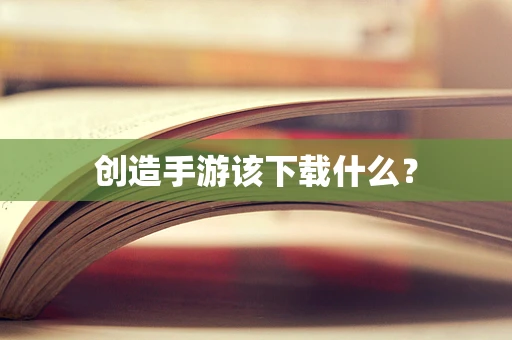 创造手游该下载什么？