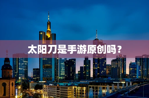 太阳刀是手游原创吗？