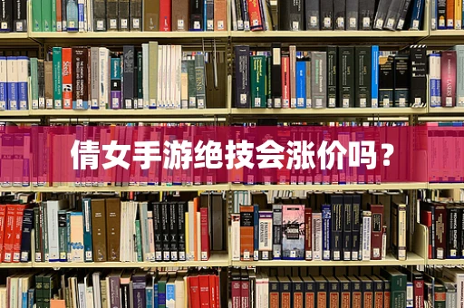 倩女手游绝技会涨价吗？