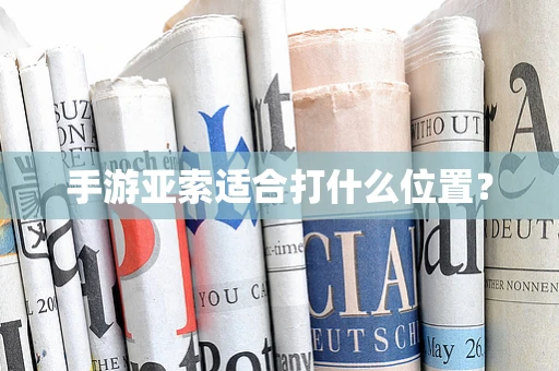 手游亚索适合打什么位置？