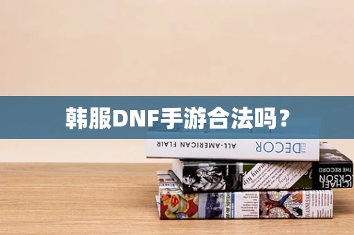 韩服DNF手游合法吗？