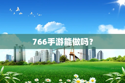 766手游能做吗？