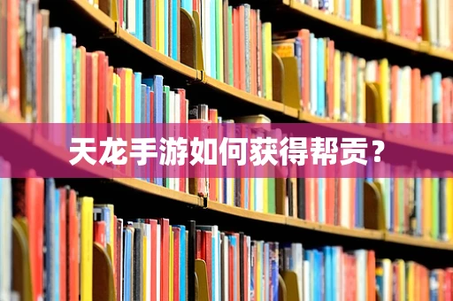 天龙手游如何获得帮贡？