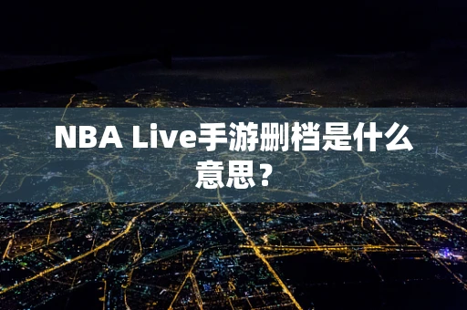 NBA Live手游删档是什么意思？