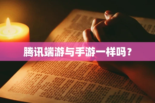 腾讯端游与手游一样吗？