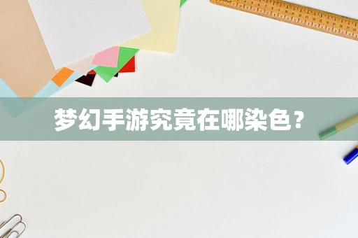 梦幻手游究竟在哪染色？