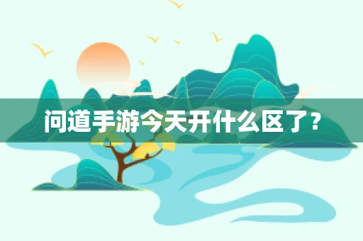 问道手游今天开什么区了？
