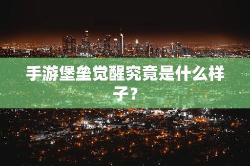 手游堡垒觉醒究竟是什么样子？