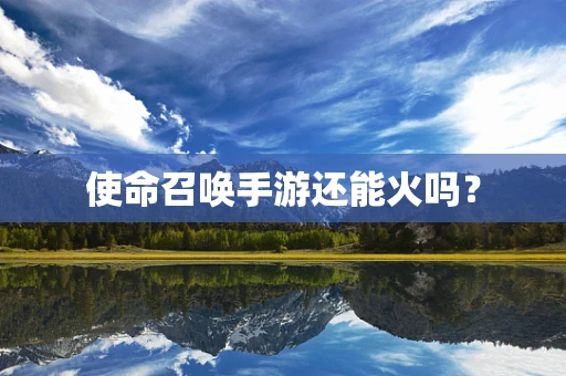 使命召唤手游还能火吗？