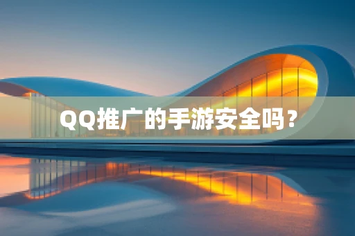 QQ推广的手游安全吗？