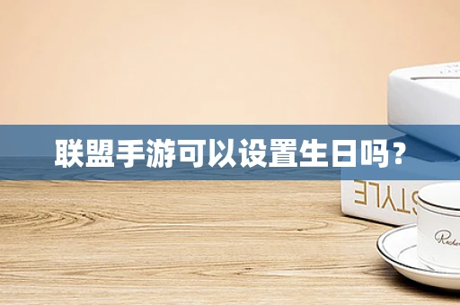 联盟手游可以设置生日吗？