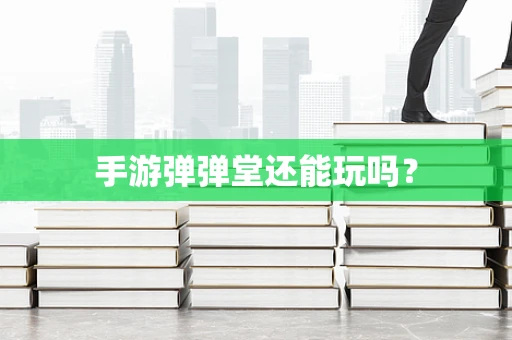 手游弹弹堂还能玩吗？