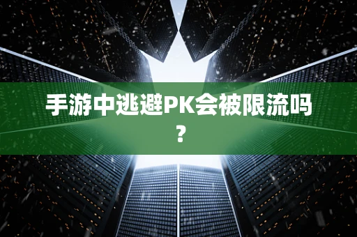 手游中逃避PK会被限流吗？