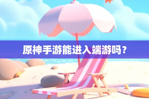 原神手游能进入端游吗？