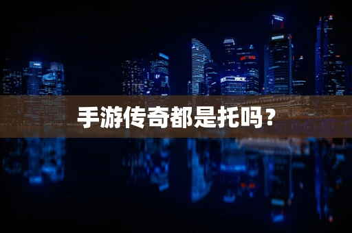 手游传奇都是托吗？