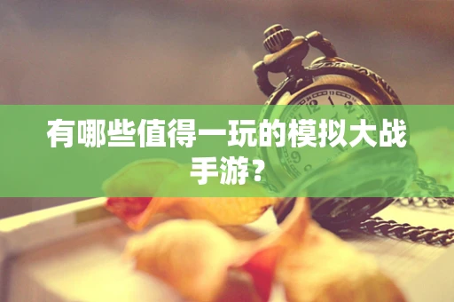 有哪些值得一玩的模拟大战手游？