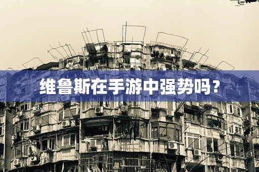 维鲁斯在手游中强势吗？