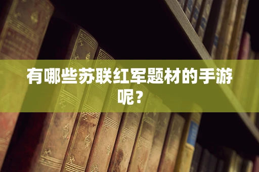 有哪些苏联红军题材的手游呢？