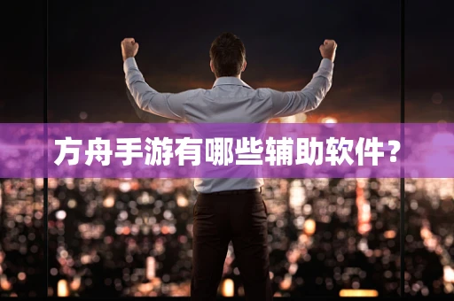 方舟手游有哪些辅助软件？