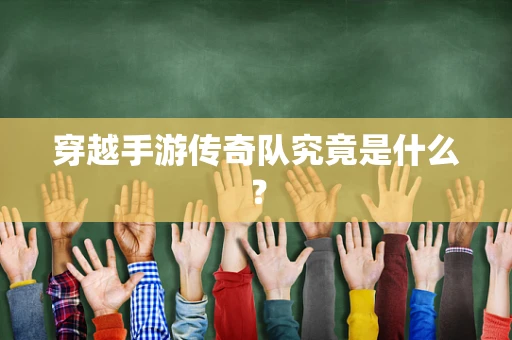 穿越手游传奇队究竟是什么？
