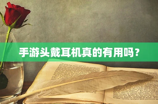 手游头戴耳机真的有用吗？