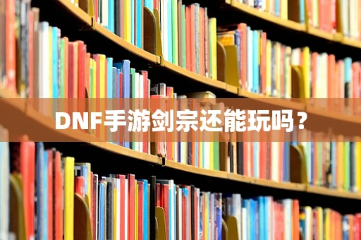 DNF手游剑宗还能玩吗？